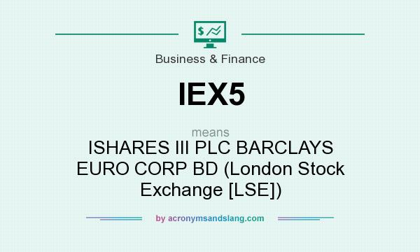 What does IEX5 mean? It stands for ISHARES III PLC BARCLAYS EURO CORP BD (London Stock Exchange [LSE])