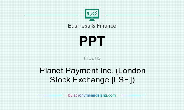 What does PPT mean? It stands for Planet Payment Inc. (London Stock Exchange [LSE])
