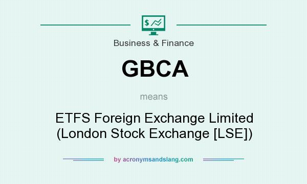 What does GBCA mean? It stands for ETFS Foreign Exchange Limited (London Stock Exchange [LSE])