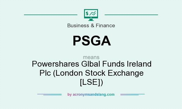 What does PSGA mean? It stands for Powershares Glbal Funds Ireland Plc (London Stock Exchange [LSE])