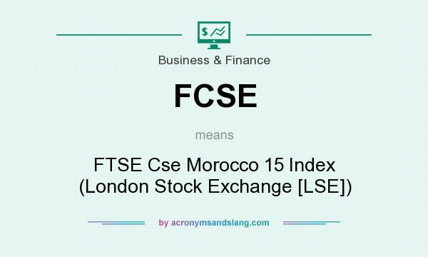 What does FCSE mean? It stands for FTSE Cse Morocco 15 Index (London Stock Exchange [LSE])