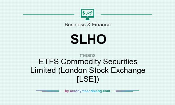 What does SLHO mean? It stands for ETFS Commodity Securities Limited (London Stock Exchange [LSE])