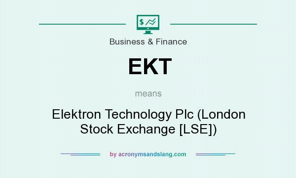 What does EKT mean? It stands for Elektron Technology Plc (London Stock Exchange [LSE])