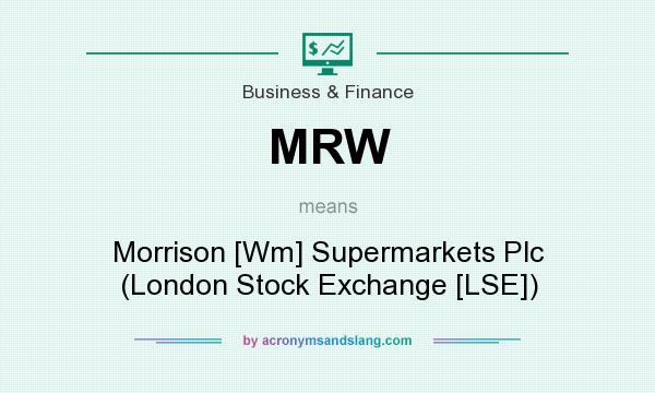 What does MRW mean? It stands for Morrison [Wm] Supermarkets Plc (London Stock Exchange [LSE])