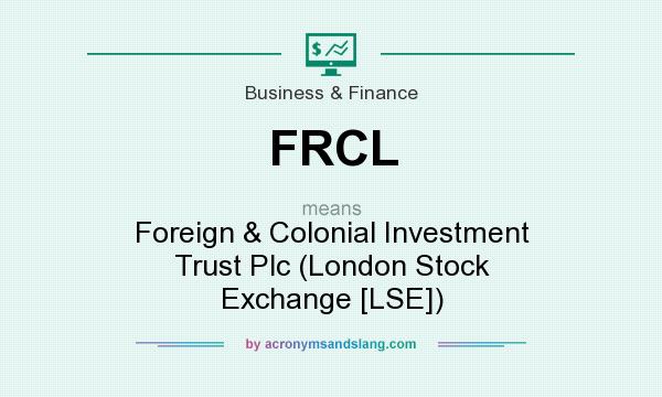 What does FRCL mean? It stands for Foreign & Colonial Investment Trust Plc (London Stock Exchange [LSE])