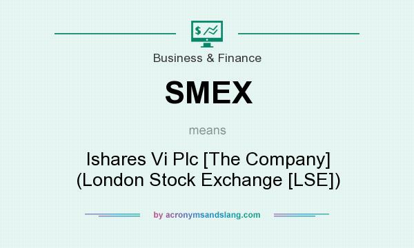 What does SMEX mean? It stands for Ishares Vi Plc [The Company] (London Stock Exchange [LSE])