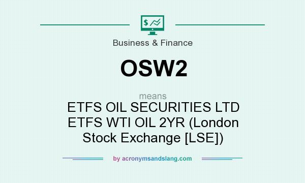 What does OSW2 mean? It stands for ETFS OIL SECURITIES LTD ETFS WTI OIL 2YR (London Stock Exchange [LSE])