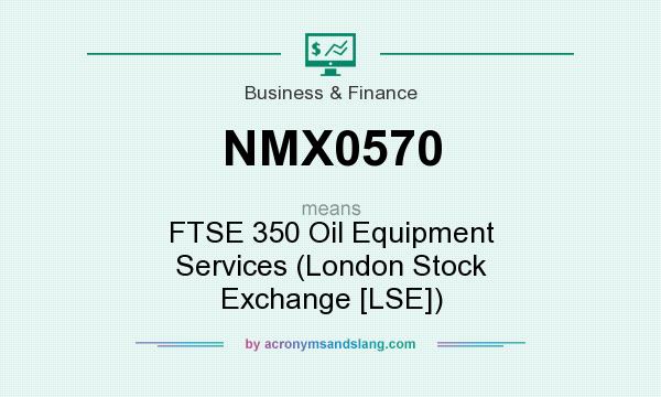 What does NMX0570 mean? It stands for FTSE 350 Oil Equipment Services (London Stock Exchange [LSE])