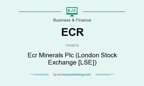 What does ECR mean? It stands for Ecr Minerals Plc (London Stock Exchange [LSE])