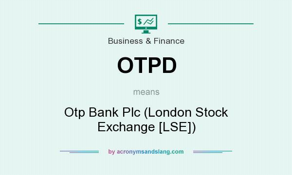 What does OTPD mean? It stands for Otp Bank Plc (London Stock Exchange [LSE])