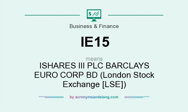 What does IE15 mean? It stands for ISHARES III PLC BARCLAYS EURO CORP BD (London Stock Exchange [LSE])