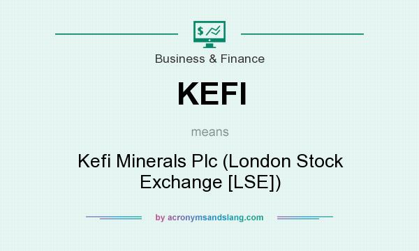 What does KEFI mean? It stands for Kefi Minerals Plc (London Stock Exchange [LSE])
