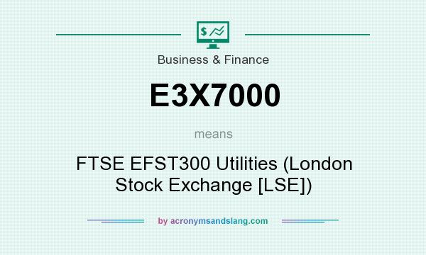 What does E3X7000 mean? It stands for FTSE EFST300 Utilities (London Stock Exchange [LSE])