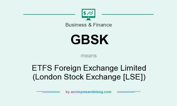 What does GBSK mean? It stands for ETFS Foreign Exchange Limited (London Stock Exchange [LSE])