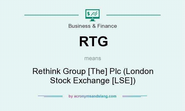 What does RTG mean? It stands for Rethink Group [The] Plc (London Stock Exchange [LSE])
