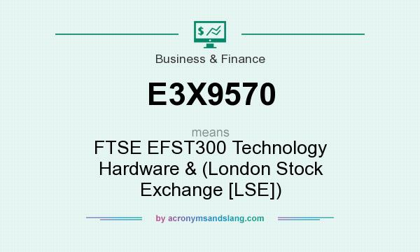 What does E3X9570 mean? It stands for FTSE EFST300 Technology Hardware & (London Stock Exchange [LSE])