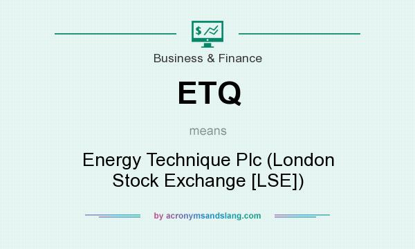 What does ETQ mean? It stands for Energy Technique Plc (London Stock Exchange [LSE])