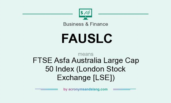 What does FAUSLC mean? It stands for FTSE Asfa Australia Large Cap 50 Index (London Stock Exchange [LSE])