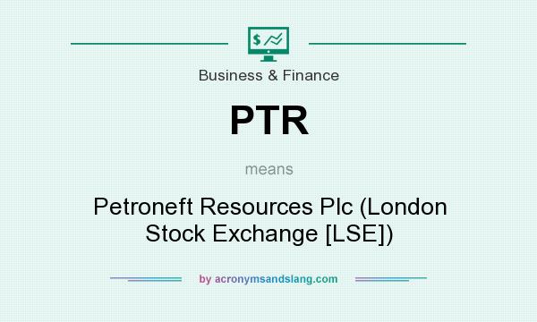 What does PTR mean? It stands for Petroneft Resources Plc (London Stock Exchange [LSE])