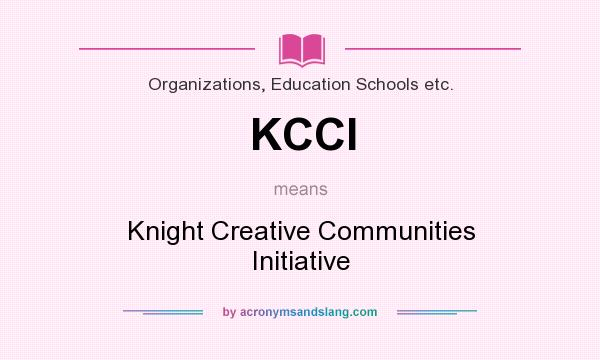 What does KCCI mean? It stands for Knight Creative Communities Initiative
