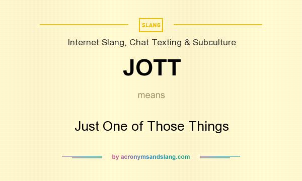 What does JOTT mean? It stands for Just One of Those Things