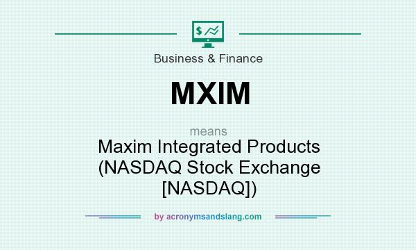 What does MXIM mean? It stands for Maxim Integrated Products (NASDAQ Stock Exchange [NASDAQ])