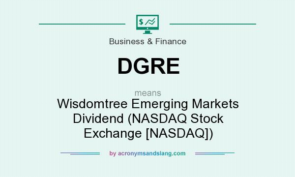 What does DGRE mean? It stands for Wisdomtree Emerging Markets Dividend (NASDAQ Stock Exchange [NASDAQ])