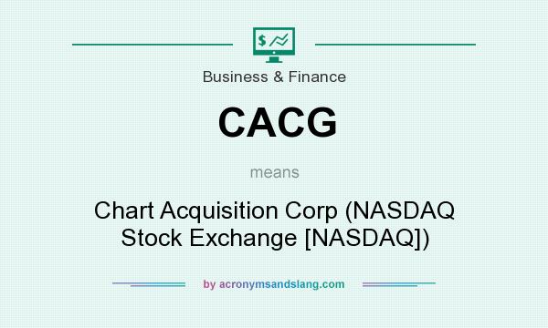 What does CACG mean? It stands for Chart Acquisition Corp (NASDAQ Stock Exchange [NASDAQ])