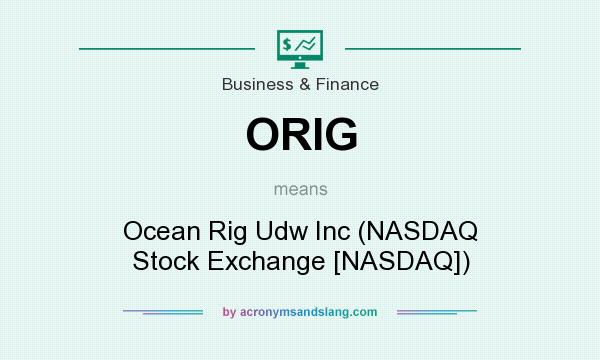 What does ORIG mean? It stands for Ocean Rig Udw Inc (NASDAQ Stock Exchange [NASDAQ])