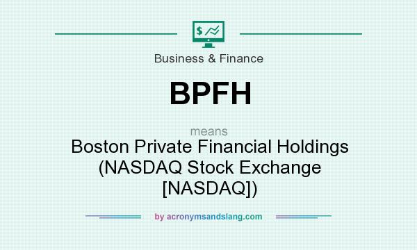 What does BPFH mean? It stands for Boston Private Financial Holdings (NASDAQ Stock Exchange [NASDAQ])