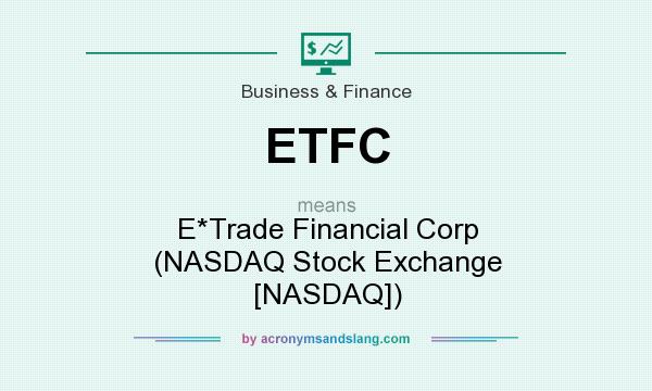 What does ETFC mean? It stands for E*Trade Financial Corp (NASDAQ Stock Exchange [NASDAQ])