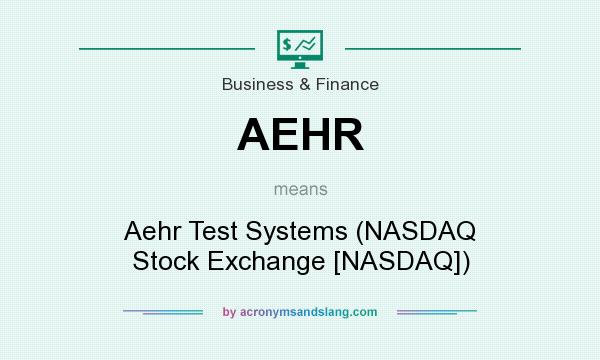 What does AEHR mean? It stands for Aehr Test Systems (NASDAQ Stock Exchange [NASDAQ])
