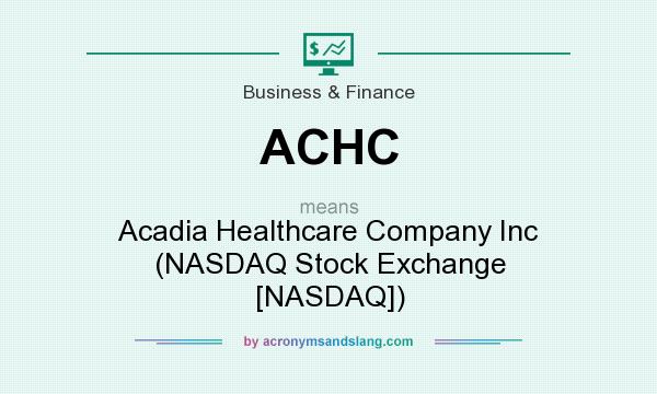 What does ACHC mean? It stands for Acadia Healthcare Company Inc (NASDAQ Stock Exchange [NASDAQ])