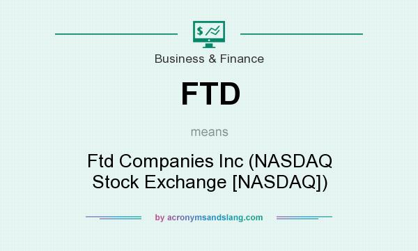 What does FTD mean? It stands for Ftd Companies Inc (NASDAQ Stock Exchange [NASDAQ])