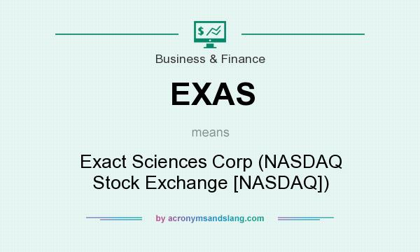 What does EXAS mean? It stands for Exact Sciences Corp (NASDAQ Stock Exchange [NASDAQ])