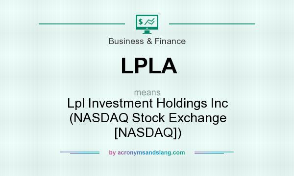 What does LPLA mean? It stands for Lpl Investment Holdings Inc (NASDAQ Stock Exchange [NASDAQ])