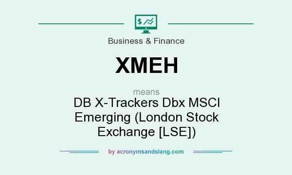 What does XMEH mean? It stands for DB X-Trackers Dbx MSCI Emerging (London Stock Exchange [LSE])