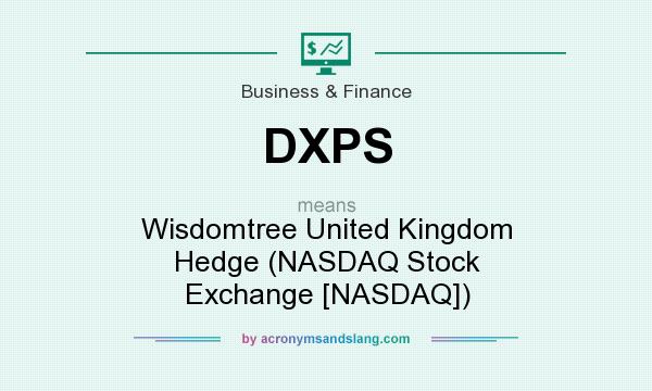 What does DXPS mean? It stands for Wisdomtree United Kingdom Hedge (NASDAQ Stock Exchange [NASDAQ])