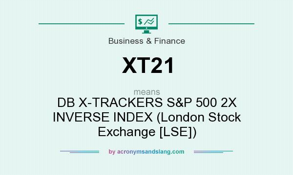 What does XT21 mean? It stands for DB X-TRACKERS S&P 500 2X INVERSE INDEX (London Stock Exchange [LSE])