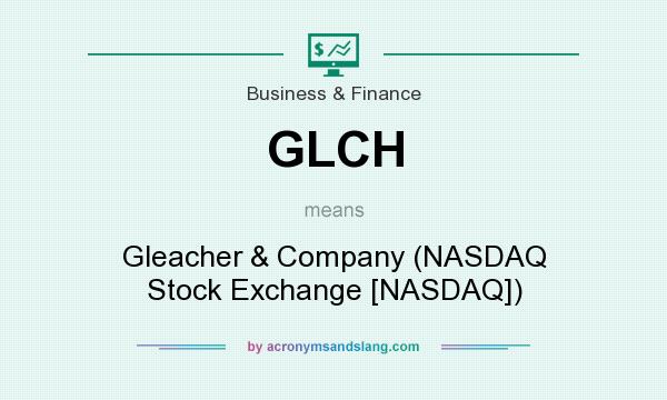 What does GLCH mean? It stands for Gleacher & Company (NASDAQ Stock Exchange [NASDAQ])