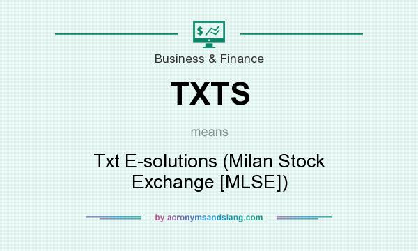 What does TXTS mean? It stands for Txt E-solutions (Milan Stock Exchange [MLSE])