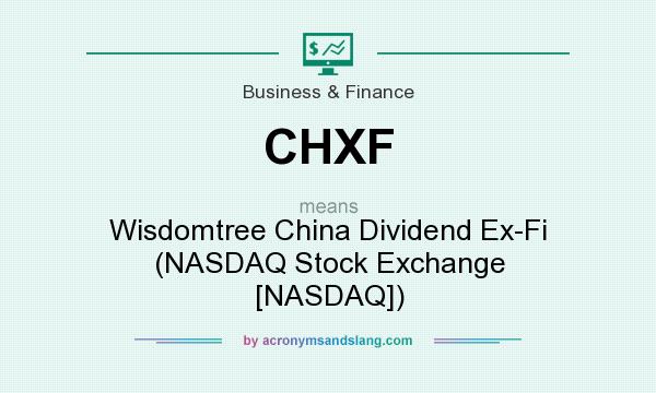 What does CHXF mean? It stands for Wisdomtree China Dividend Ex-Fi (NASDAQ Stock Exchange [NASDAQ])