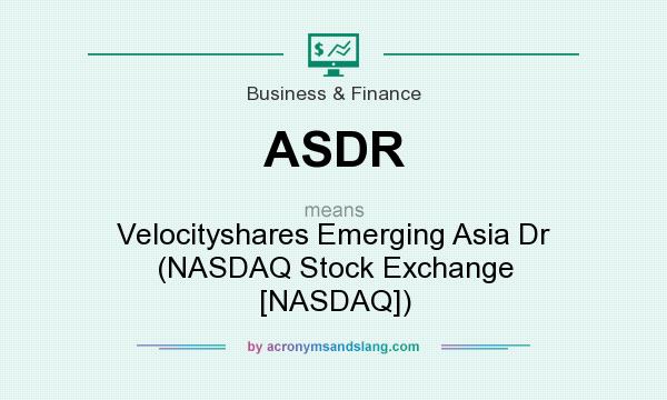What does ASDR mean? It stands for Velocityshares Emerging Asia Dr (NASDAQ Stock Exchange [NASDAQ])