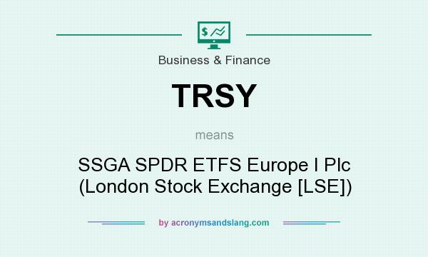 What does TRSY mean? It stands for SSGA SPDR ETFS Europe I Plc (London Stock Exchange [LSE])