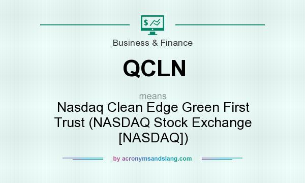 What does QCLN mean? It stands for Nasdaq Clean Edge Green First Trust (NASDAQ Stock Exchange [NASDAQ])