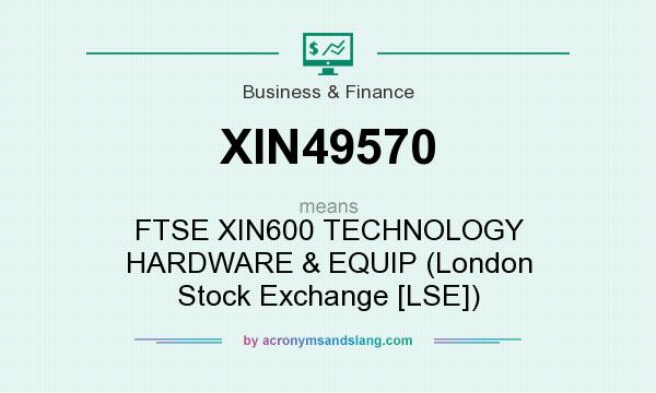 What does XIN49570 mean? It stands for FTSE XIN600 TECHNOLOGY HARDWARE & EQUIP (London Stock Exchange [LSE])