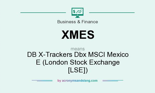 What does XMES mean? It stands for DB X-Trackers Dbx MSCI Mexico E (London Stock Exchange [LSE])