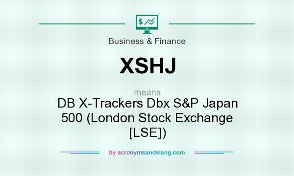 What does XSHJ mean? It stands for DB X-Trackers Dbx S&P Japan 500 (London Stock Exchange [LSE])