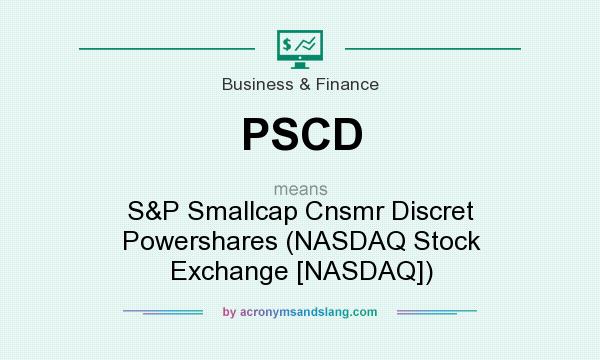 What does PSCD mean? It stands for S&P Smallcap Cnsmr Discret Powershares (NASDAQ Stock Exchange [NASDAQ])