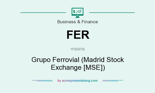 What does FER mean? It stands for Grupo Ferrovial (Madrid Stock Exchange [MSE])